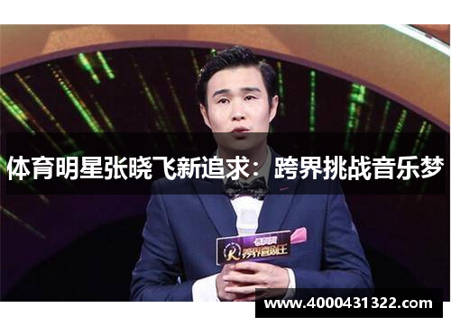 体育明星张晓飞新追求：跨界挑战音乐梦